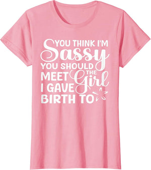 You Think I'm Sassy You Should Meet I Gave Birth to The Girl