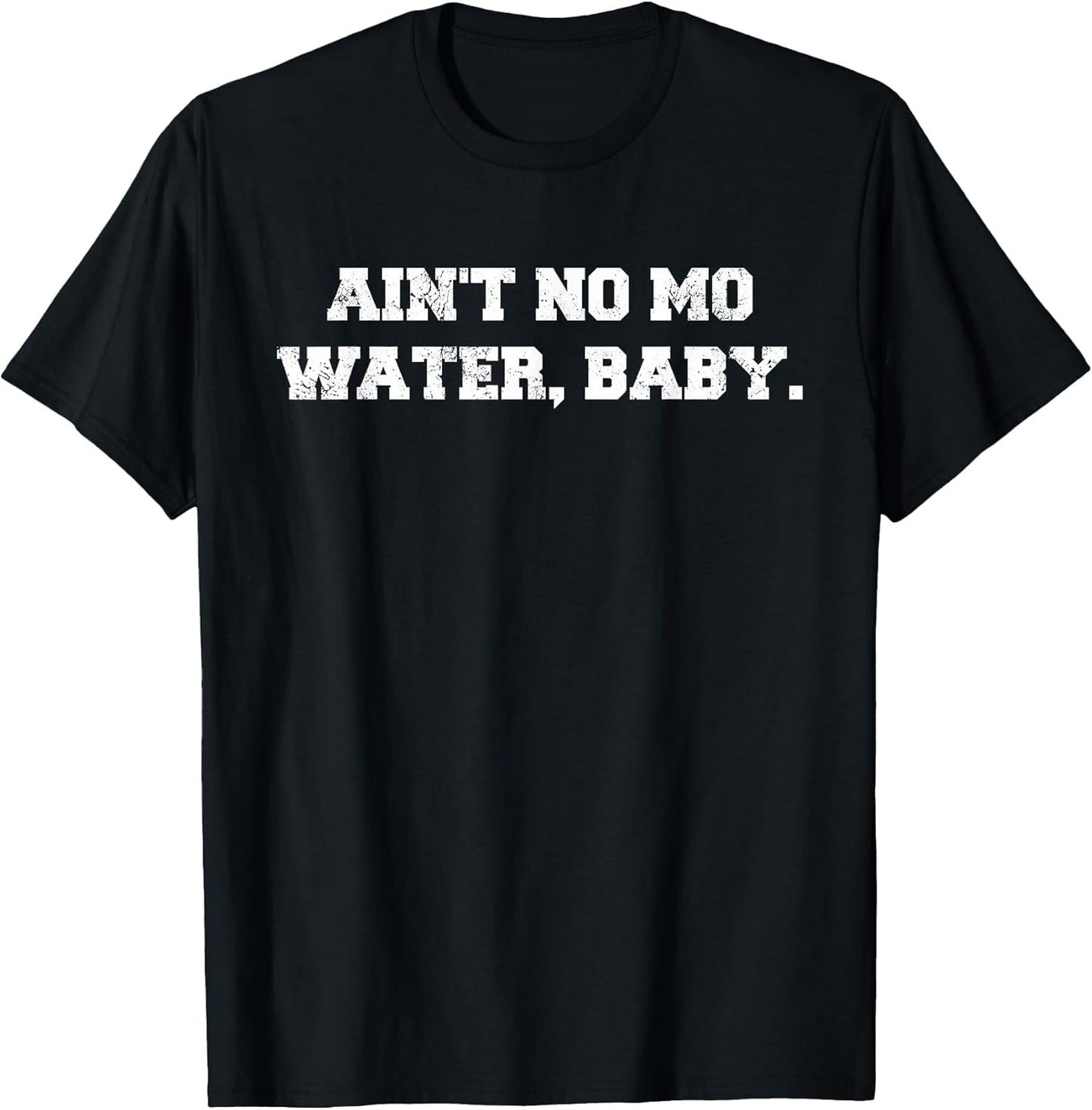 Ain't No Mo Water, Baby. - Military College Shirt