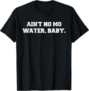 Ain't No Mo Water, Baby. - Military College Shirt