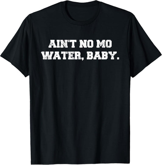 Ain't No Mo Water, Baby. - Military College Shirt