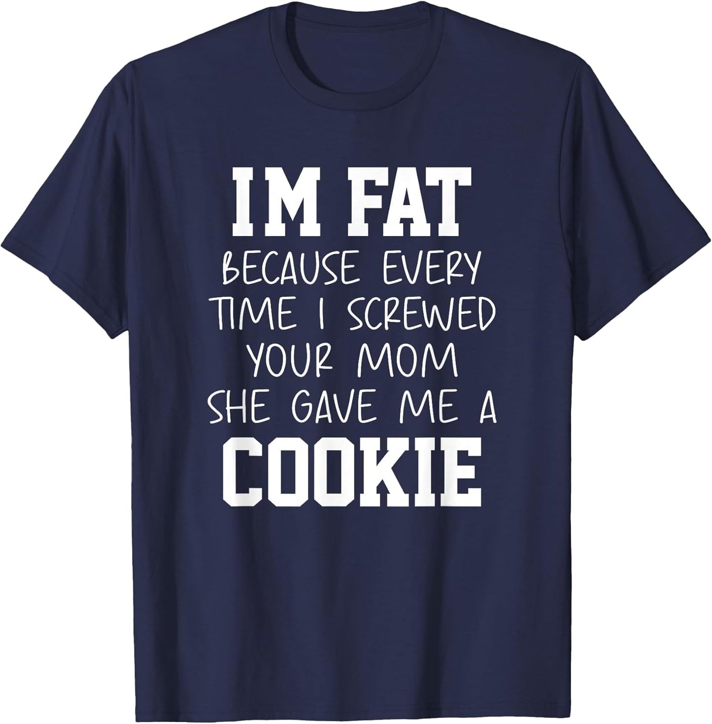 Funny I'm Fat Because Every Time I Screwed Your Mom Humor