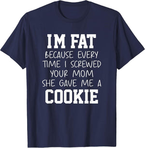 Funny I'm Fat Because Every Time I Screwed Your Mom Humor