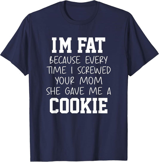 Funny I'm Fat Because Every Time I Screwed Your Mom Humor