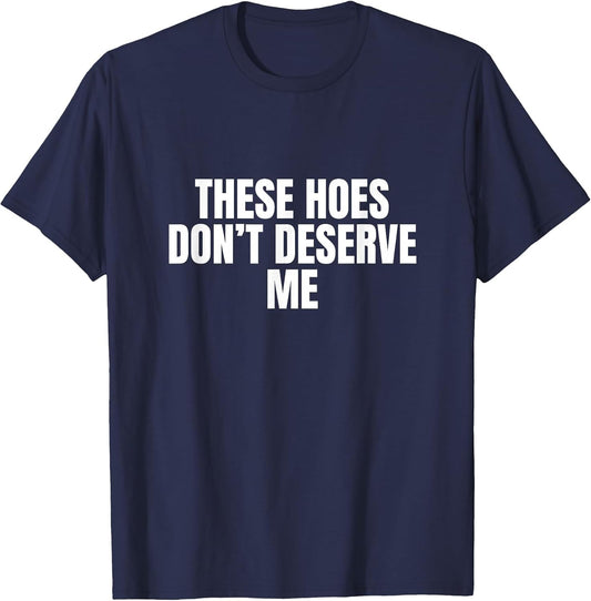 Funny These Hoes Don't Deserve Me Joke Saying