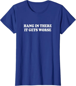 Hang in There It Gets Worse Shirt Funny Saying Men Women