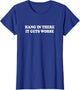 Hang in There It Gets Worse Shirt Funny Saying Men Women