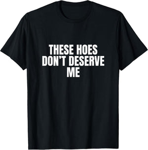 Funny These Hoes Don't Deserve Me Joke Saying
