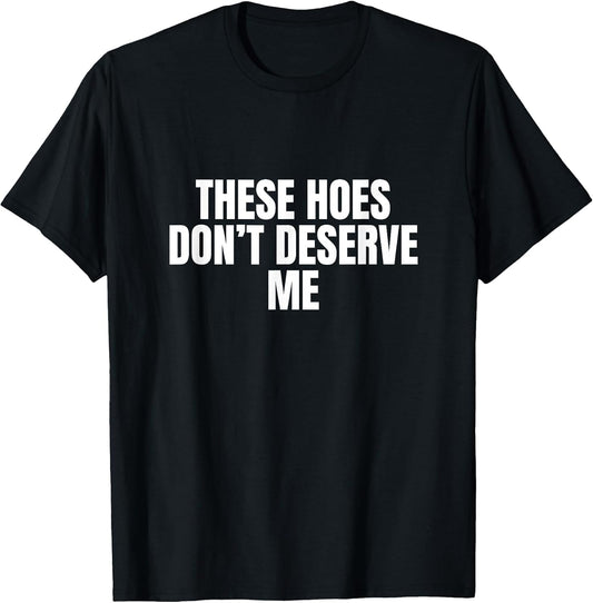 Funny These Hoes Don't Deserve Me Joke Saying