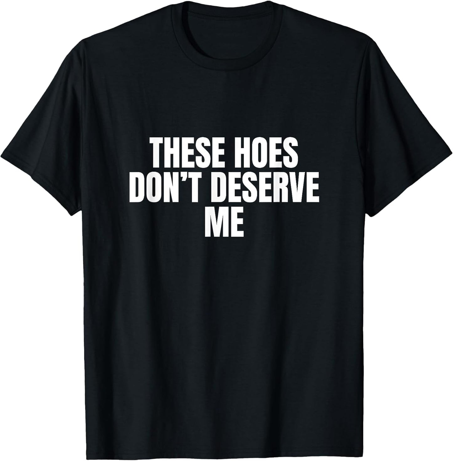 Funny These Hoes Don't Deserve Me Joke Saying