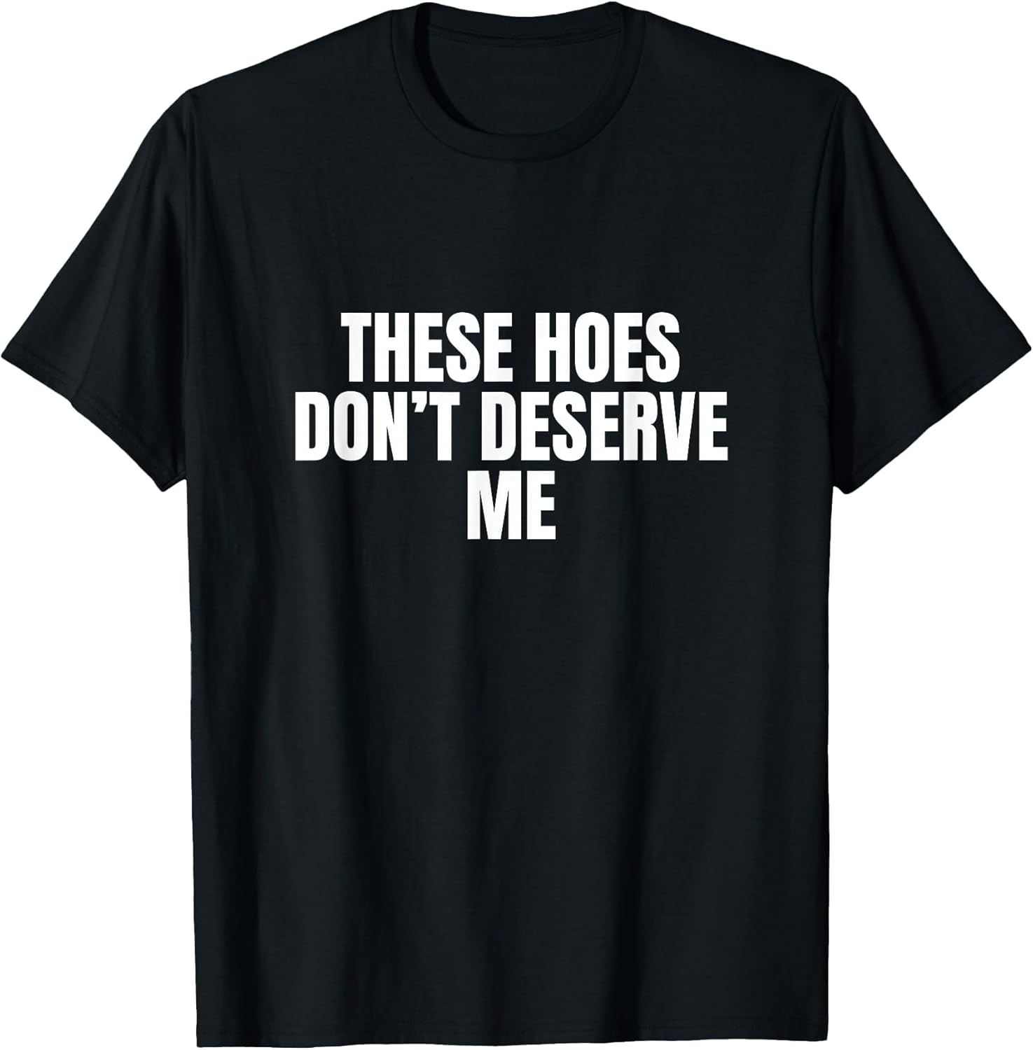 Funny These Hoes Don't Deserve Me Joke Saying