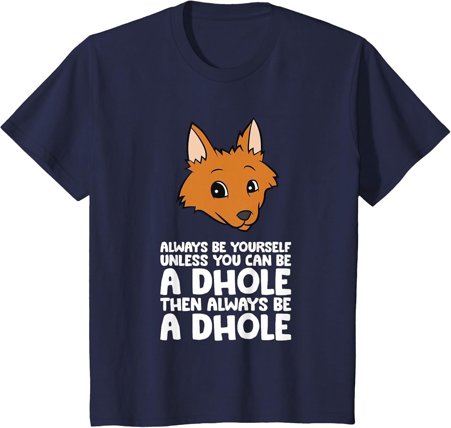 Always Be Yourself Unless You Can Be A Dhole
