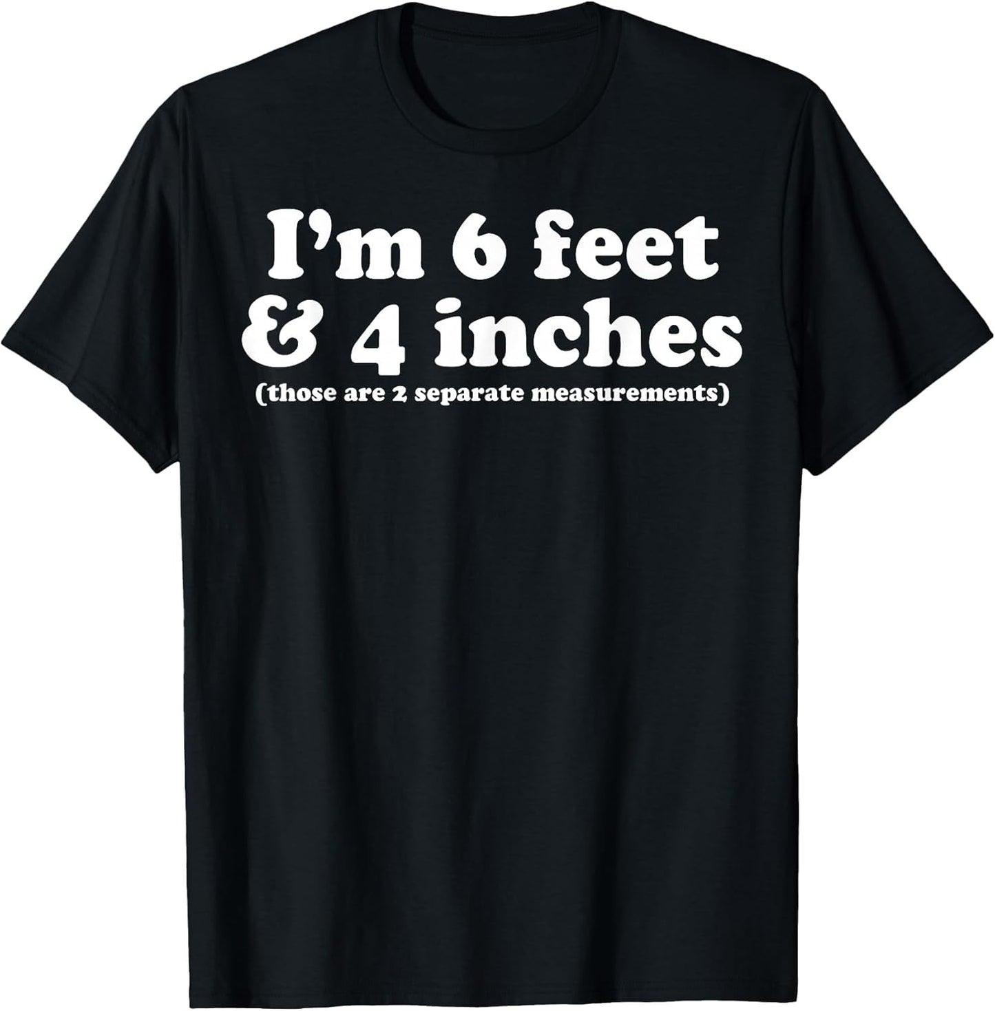 I'm 6 Feet 4 Inches Those are 2 Separate Measurements