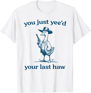 You Just Yee'd Your Last Haw Funny Silly Goose Cowboy