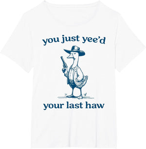 You Just Yee'd Your Last Haw Funny Silly Goose Cowboy