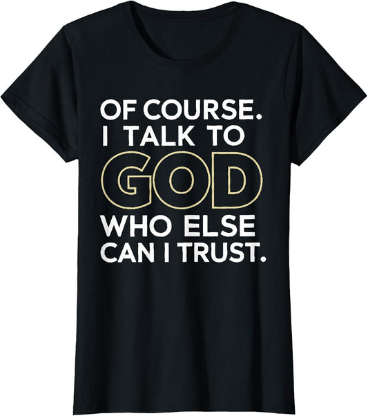 of Course I Talk to God Who Else can I Trust