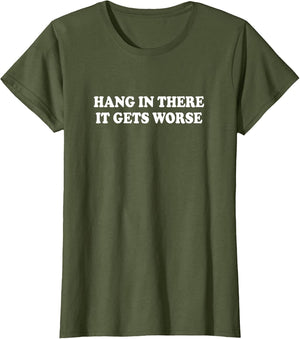 Hang in There It Gets Worse Shirt Funny Saying Men Women