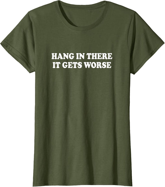 Hang in There It Gets Worse Shirt Funny Saying Men Women