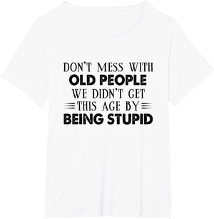 Don't Mess with Old People We Didn't Get This Age by Being