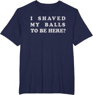 I Shaved My Balls to Be Here Funny Retro Adult Sarcastic