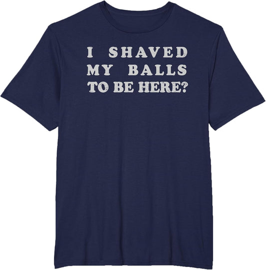 I Shaved My Balls to Be Here Funny Retro Adult Sarcastic