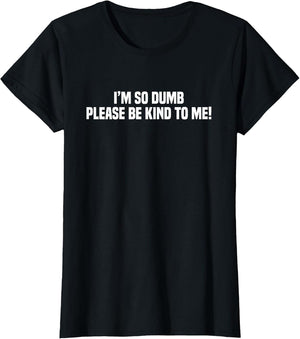 I'm So Dumb Please Be Kind to Me Sarcastic Quote