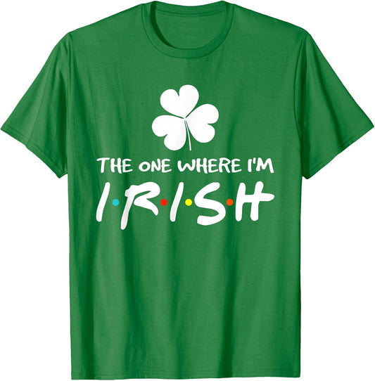 The One Where I'm Irish Best Shamrock Lucky St Patricks Day