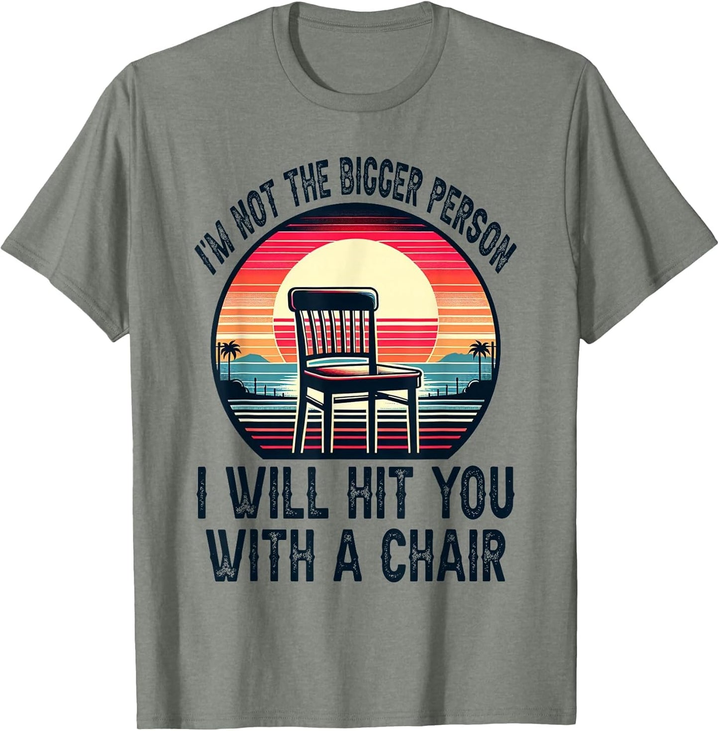 I'm Not The Bigger Person I'll Hit You with A Chair Funny