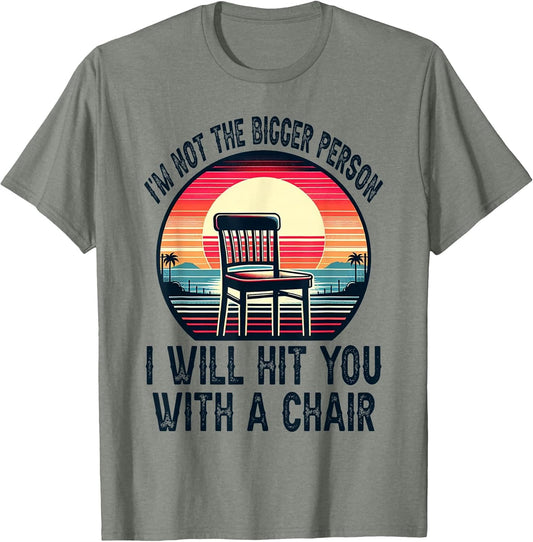 I'm Not The Bigger Person I'll Hit You with A Chair Funny