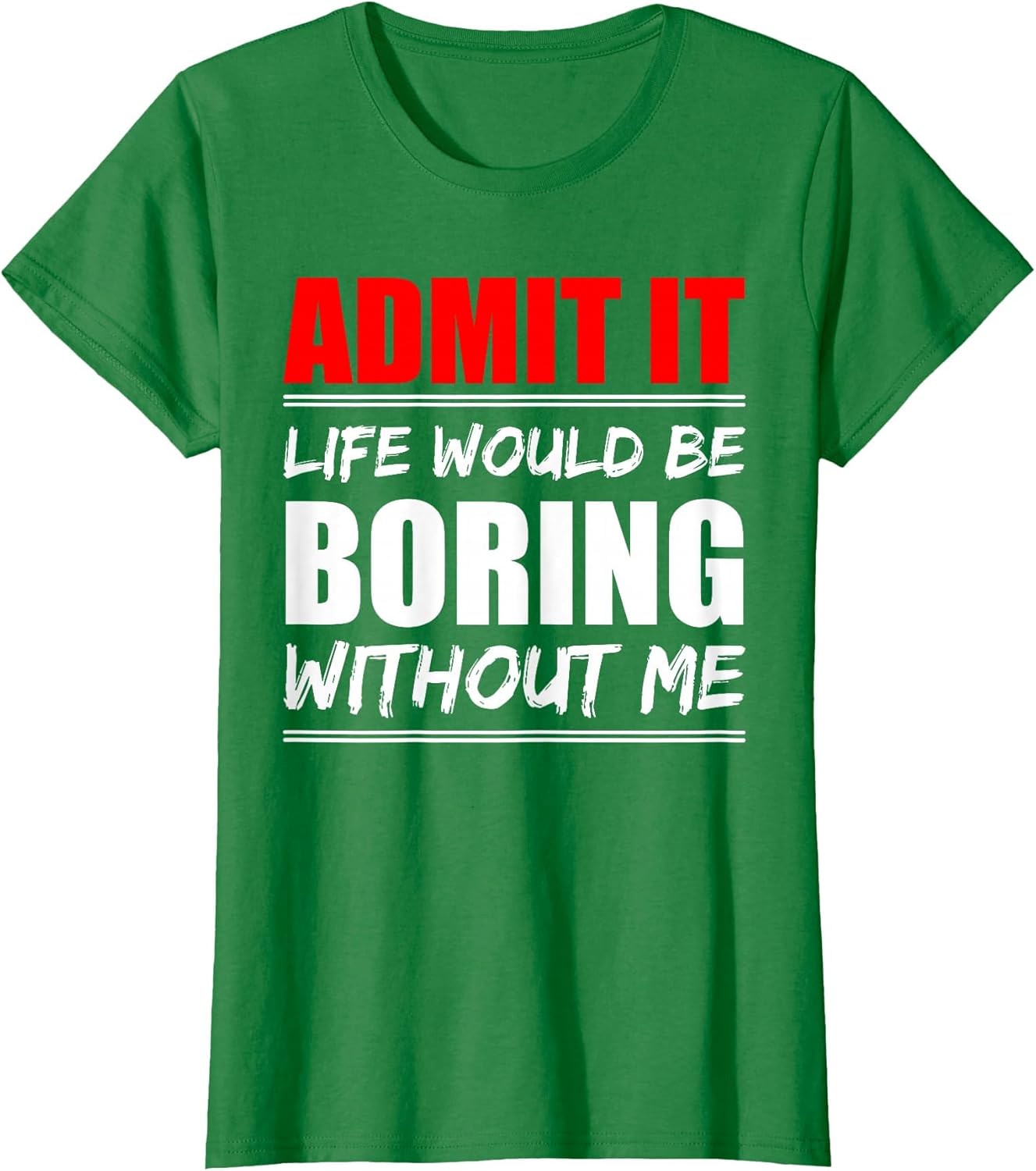 Admit it Life Would be Boring Without me - Exciting Person