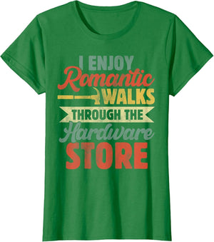 I Enjoy Romantic Walks Through The Hardware Store Funny Dad