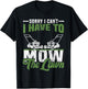 Sorry I Cant I Have to Mow The Lawn I Have to Mow The Lawn