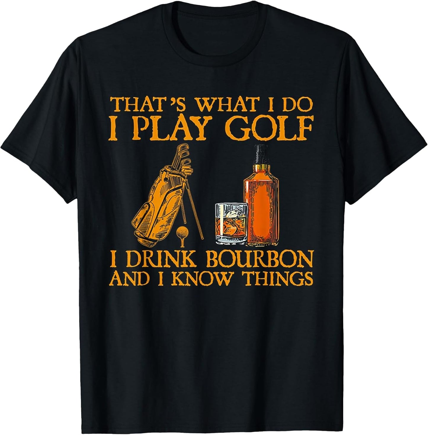 That's What I Do I Play Golf I Drink Bourbon & I Know Things