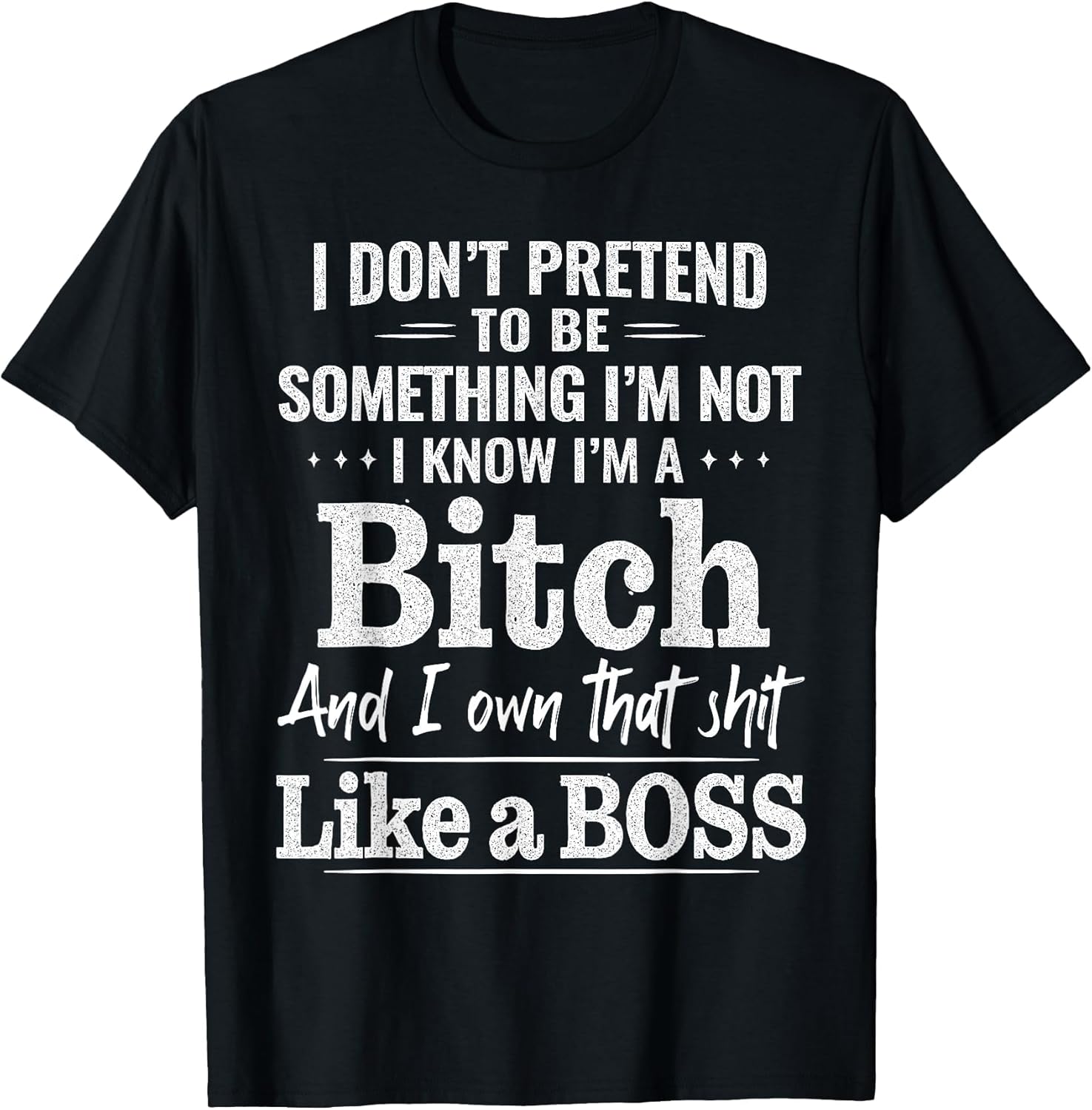 I Don’t Pretend to Be Something I’m Not I Know I’m A Bitch