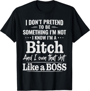 I Don’t Pretend to Be Something I’m Not I Know I’m A Bitch