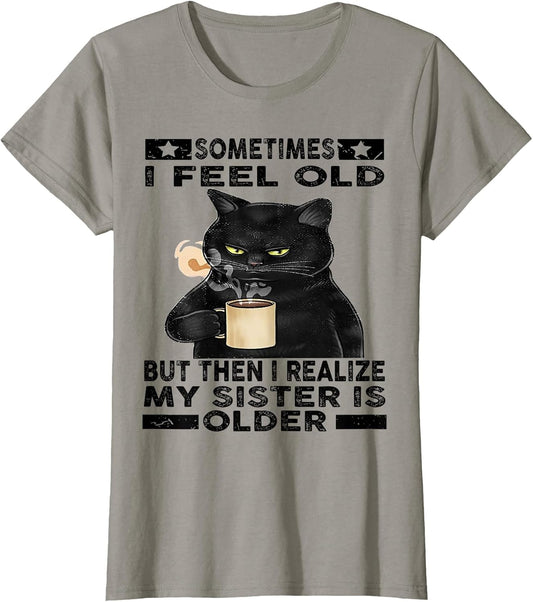 Cat Sometimes I Feel Old But Then I Realize My Sister is