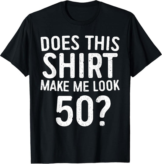 Does This Shirt Make Me Look 50 50th Birthday Shirt