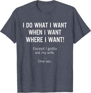 I Do What When Where I Want Except I Gotta Ask My Wife