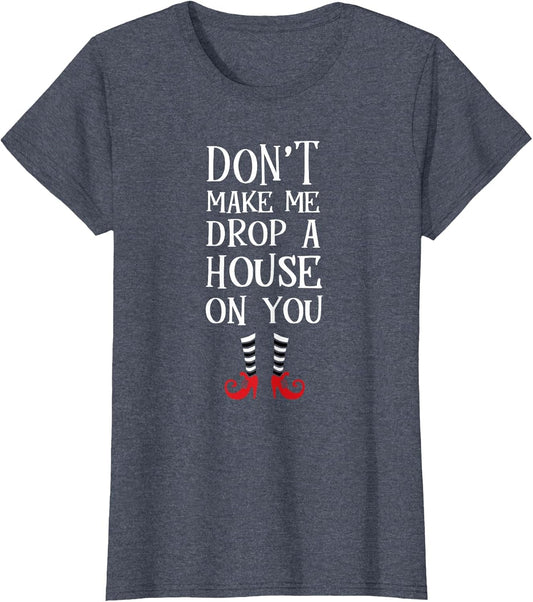 Don't Make Me Drop A House On You T Shirt Wicked Funny