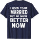 I Used to Be Married But I'm Much Better Now Funny (on Back)
