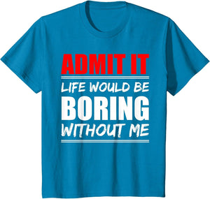 Admit it Life Would be Boring Without me - Exciting Person