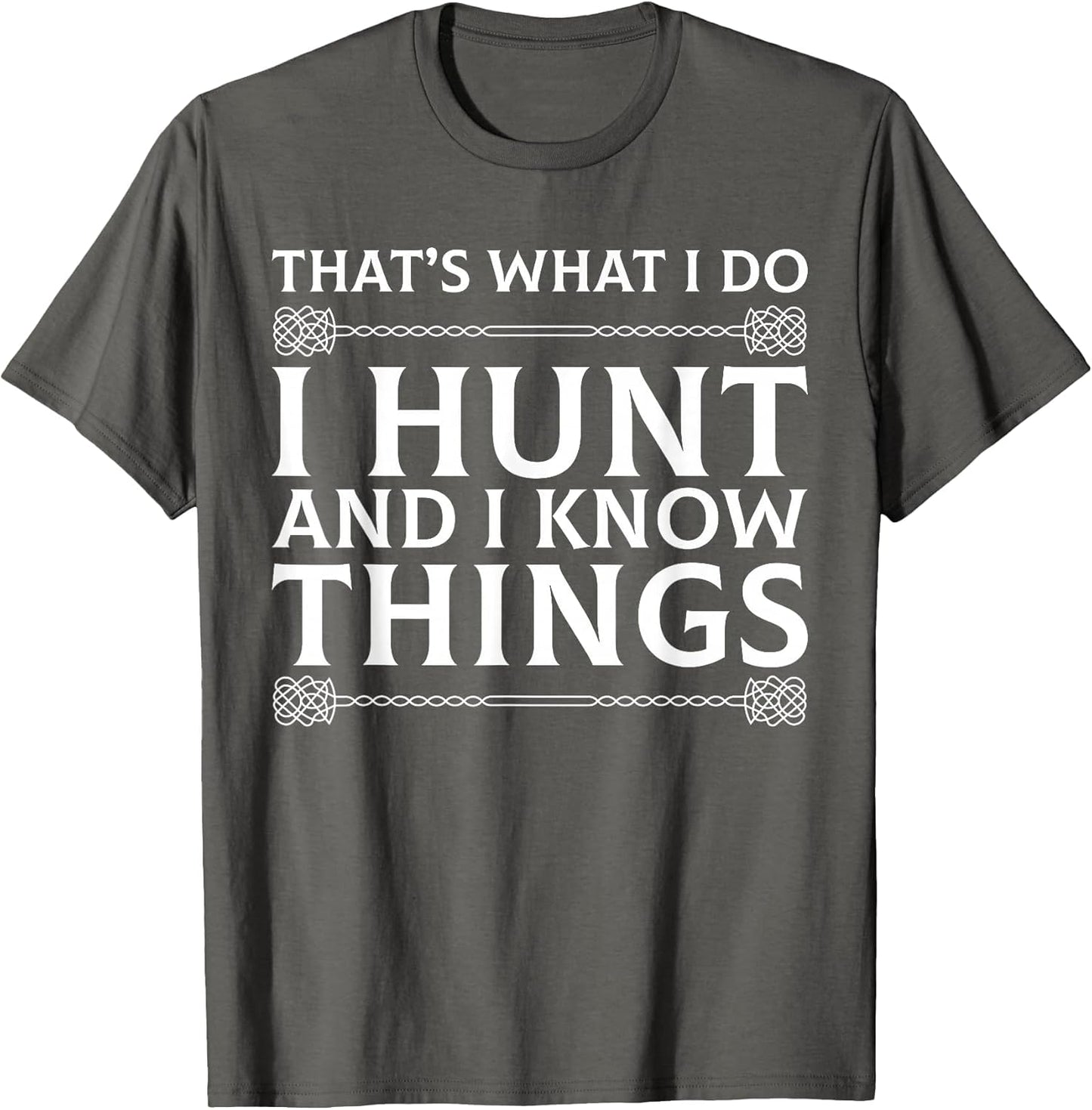I Hunt and I Know Things Sarcastic Hunter Fun T Shirt