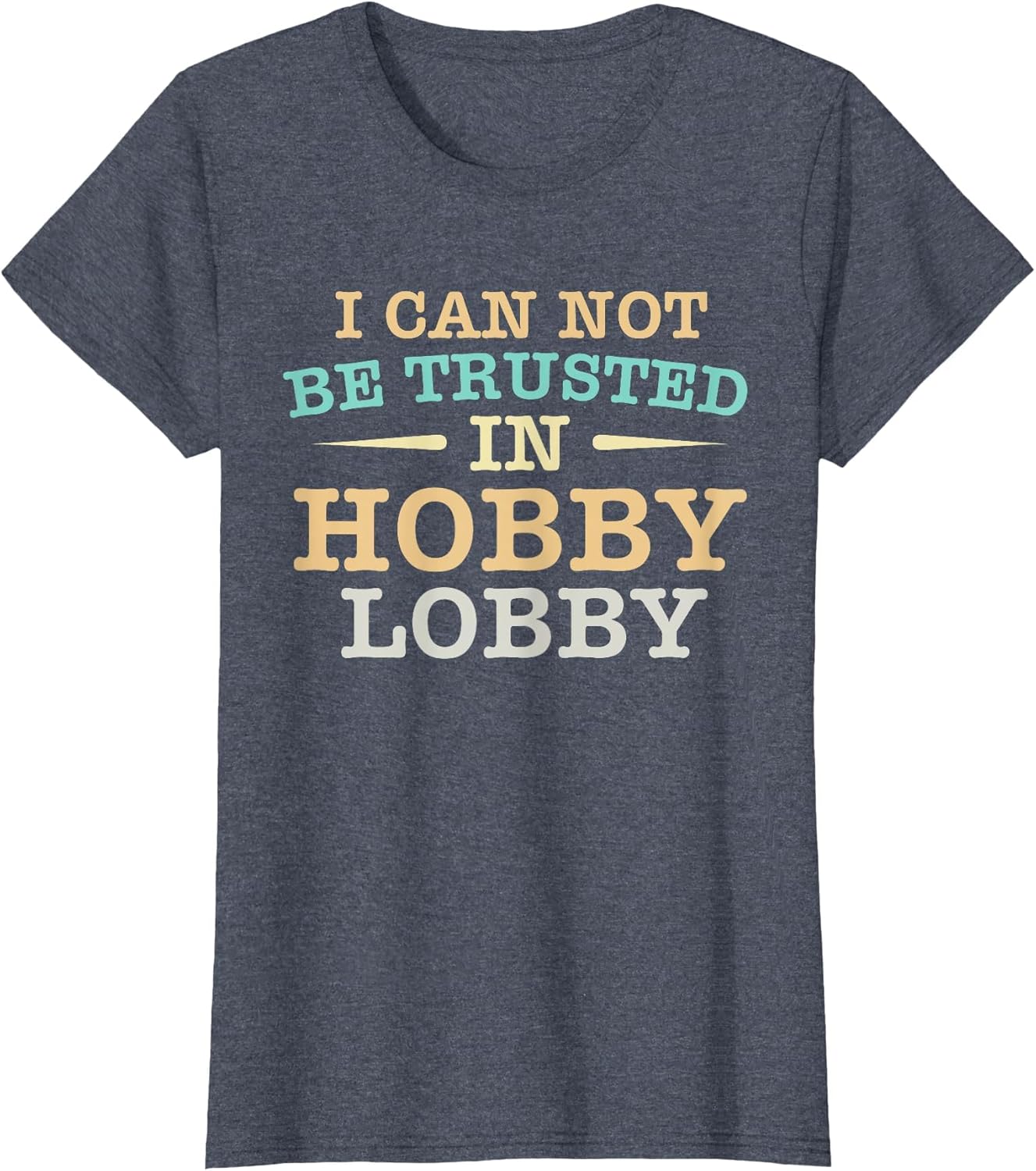 I Cannot Be Trusted in Hobby Lobby Shopping Funny Humor