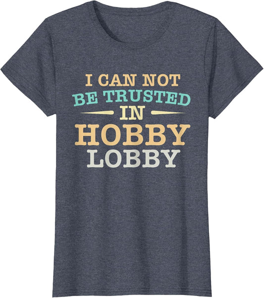 I Cannot Be Trusted in Hobby Lobby Shopping Funny Humor