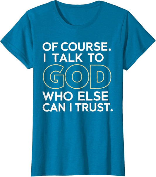 of Course I Talk to God Who Else can I Trust