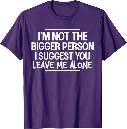 I'm Not The Bigger Person I Suggest Leave Me Alone Sarcastic