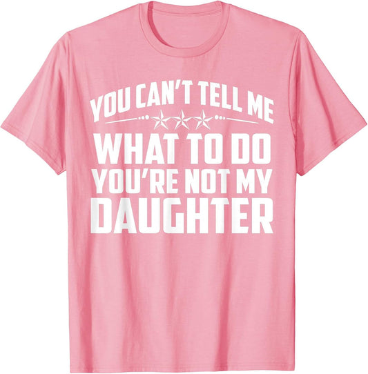 You Can't Tell Me What to Do You're Not My Daughter