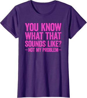 You Know What That Sounds Like Not My Problem