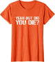 Yes, but did You die? Military Veteran, but did You die?