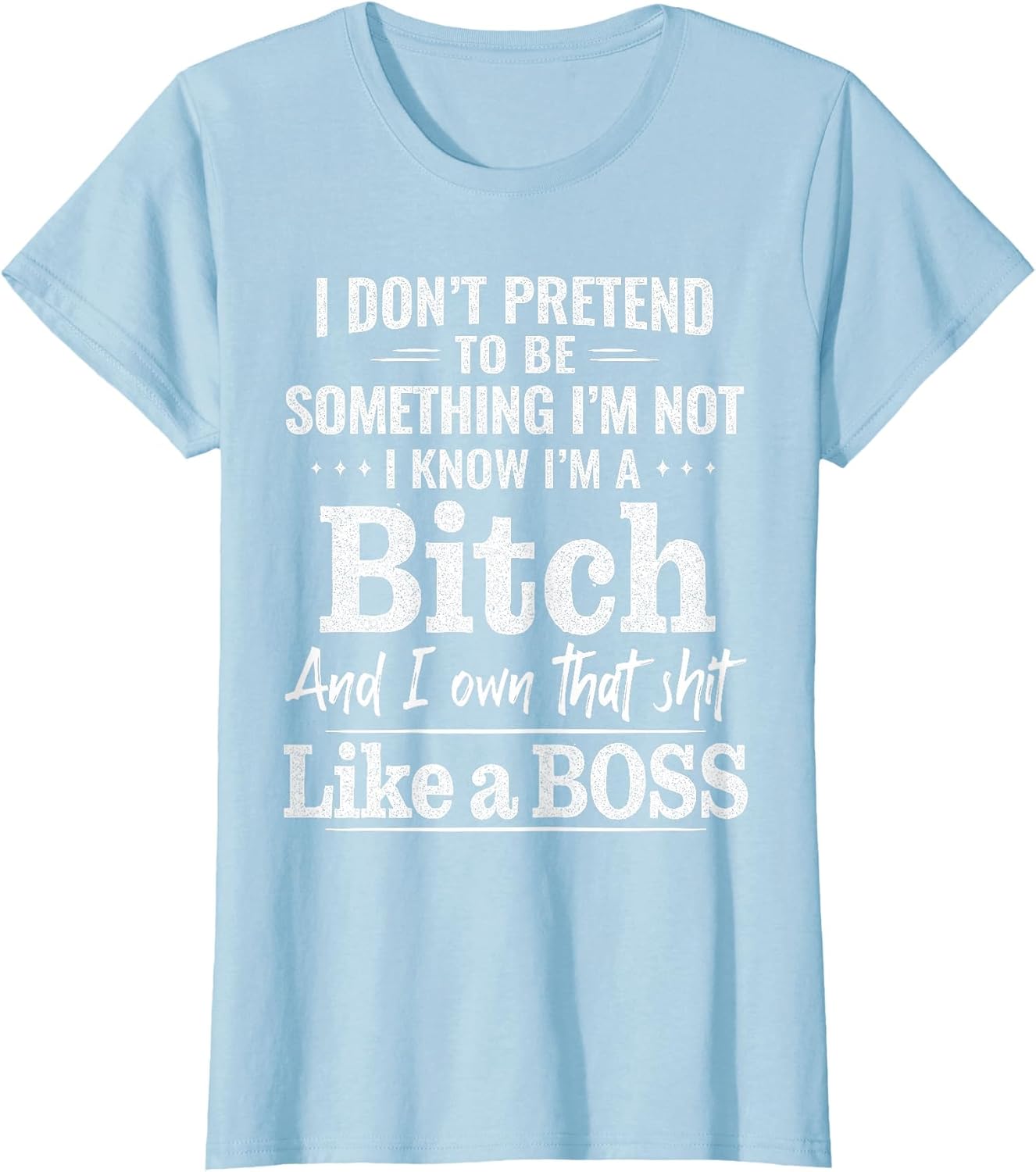 I Don’t Pretend to Be Something I’m Not I Know I’m A Bitch