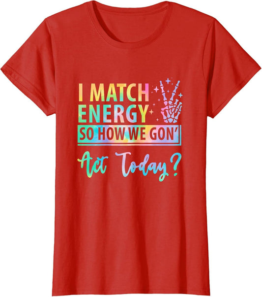 I Match Energy So How We Gone Act Today Funny Saying